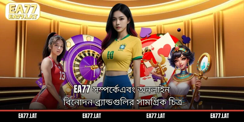EA77 সম্পর্কেএবং অনলাইন বিনোদন ব্র্যান্ডগুলির সামগ্রিক চিত্র